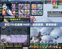 夢幻155無限跑100環(huán)：挑戰(zhàn)極限，勇攀巔峰！