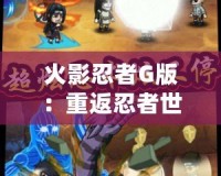 火影忍者G版：重返忍者世界，體驗超燃冒險！