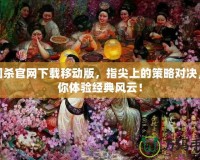 三國殺官網(wǎng)下載移動版，指尖上的策略對決，帶你體驗經(jīng)典風(fēng)云！