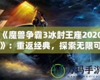 《魔獸爭霸3冰封王座2020》：重返經典，探索無限可能