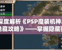 深度解析《PSP魔裝機神2隱藏攻略》——掌握隱藏要素，提升游戲體驗！