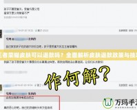 王者榮耀皮膚可以退款嗎？全面解析皮膚退款政策與技巧