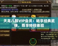 天龍八部VIP會(huì)員：暢享經(jīng)典武俠，尊享特權(quán)體驗(yàn)