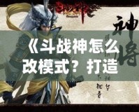 《斗戰(zhàn)神怎么改模式？打造屬于你的完美游戲體驗(yàn)》