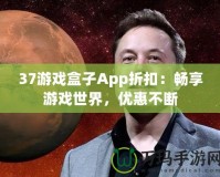 37游戲盒子App折扣：暢享游戲世界，優(yōu)惠不斷