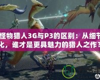 《怪物獵人3G與P3的區(qū)別：從細(xì)節(jié)看進(jìn)化，誰(shuí)才是更具魅力的獵人之作？》