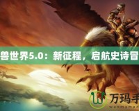 魔獸世界5.0：新征程，啟航史詩冒險(xiǎn)