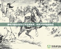 解析三國(guó)殺虎牢關(guān)之戰(zhàn)呂布技能，縱橫沙場(chǎng)的極致體驗(yàn)