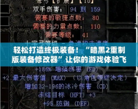 輕松打造終極裝備！“暗黑2重制版裝備修改器”讓你的游戲體驗(yàn)飛躍提升