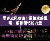 思鄉(xiāng)之風(fēng)攻略：重拾家的溫暖，解鎖回憶的力量