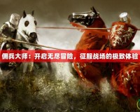 傭兵大師：開啟無盡冒險，征服戰(zhàn)場的極致體驗