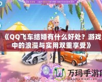 《QQ飛車結(jié)婚有什么好處？游戲中的浪漫與實用雙重享受》