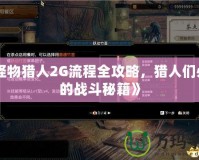 《怪物獵人2G流程全攻略，獵人們必備的戰(zhàn)斗秘籍》