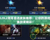 LOL2周年自選皮膚推薦：讓你的游戲體驗更精彩！