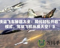 《俠盜飛車秘籍大全：如何輕松開啟飛行模式，駕馭飛機縱橫天空！》