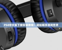 PS4中文版下載安裝教程：輕松暢享游戲世界