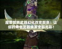 魔獸世界武器幻化改變顏色：讓你的角色武器煥發(fā)全新光彩！