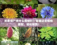 刺客僵尸用什么植物打？掌握這些植物搭配，輕松制勝！