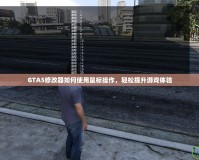 GTA5修改器如何使用鼠標(biāo)操作，輕松提升游戲體驗(yàn)