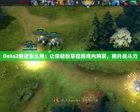 Dota2商店怎么用：讓你輕松掌控游戲內(nèi)購買，提升戰(zhàn)斗力