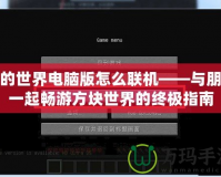 我的世界電腦版怎么聯(lián)機(jī)——與朋友一起暢游方塊世界的終極指南