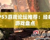 PS3游戲論壇推薦：經(jīng)典游戲盤點(diǎn)