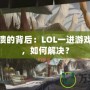 游戲崩潰的背后：LOL一進游戲就崩潰，如何解決？