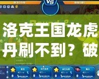 洛克王國龍虎丹刷不到？破解秘笈讓你輕松獲得！