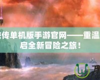 仙劍奇?zhèn)b傳單機版手游官網(wǎng)——重溫經(jīng)典，開啟全新冒險之旅！