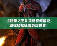 《暗影之王》攻略視頻解說(shuō)，助你輕松征服游戲世界！