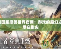 探索國服魔獸世界官網(wǎng)：游戲的魔幻之旅，盡在指尖