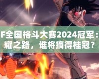 DNF全國格斗大賽2024冠軍：榮耀之路，誰將摘得桂冠？