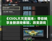 《CSOL大災變腳本：帶你暢享全新游戲體驗，改變游戲規(guī)則！》