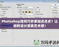 Photoshop如何巧妙添加點(diǎn)點(diǎn)點(diǎn)？讓你的設(shè)計(jì)更具藝術(shù)感！