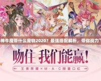 斗戰(zhàn)神牛魔帶什么寵物2020？最強搭配解析，帶你戰(zhàn)力飛升！