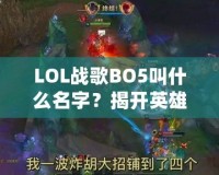 LOL戰(zhàn)歌BO5叫什么名字？揭開英雄聯(lián)盟頂級(jí)賽事的魅力面紗！