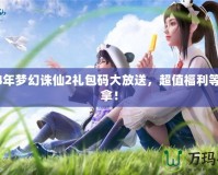 2024年夢(mèng)幻誅仙2禮包碼大放送，超值福利等你來拿！