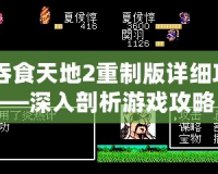 《吞食天地2重制版詳細(xì)攻略》——深入剖析游戲攻略，助你征服天地！