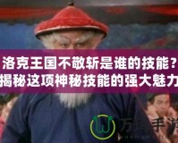 洛克王國不敬斬是誰的技能？揭秘這項(xiàng)神秘技能的強(qiáng)大魅力