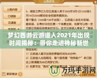 夢幻西游云游道人2021年出現(xiàn)時間揭秘：帶你走進神秘新世界！