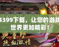 4399下載，讓您的游戲世界更加精彩！