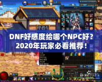 DNF好感度給哪個NPC好？2020年玩家必看推薦！