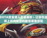 DOTA賞金獵人出裝解析：讓你在戰(zhàn)場上所向披靡的最佳裝備搭配