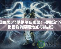 《暗黑3馬薩伊爾在哪里？揭秘這個(gè)神秘怪物的隱藏地點(diǎn)與挑戰(zhàn)》