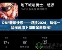 DNF新年快樂——迎接2024，與你一起闖蕩地下城的全新旅程！