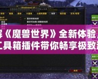 破解《魔獸世界》全新體驗(yàn)，魔獸工具箱插件帶你暢享極致游戲樂趣！