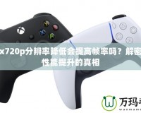 Xbox720p分辨率降低會提高幀率嗎？解密游戲性能提升的真相