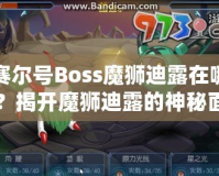 賽爾號Boss魔獅迪露在哪？揭開魔獅迪露的神秘面紗