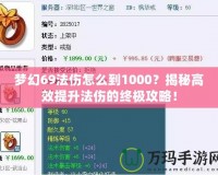 夢(mèng)幻69法傷怎么到1000？揭秘高效提升法傷的終極攻略！