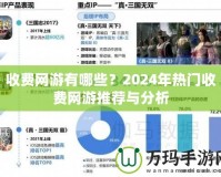 收費(fèi)網(wǎng)游有哪些？2024年熱門收費(fèi)網(wǎng)游推薦與分析